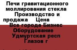 Печи гравитационного моллирования стекла. Производство и продажа. › Цена ­ 720 000 - Все города Бизнес » Оборудование   . Удмуртская респ.,Глазов г.